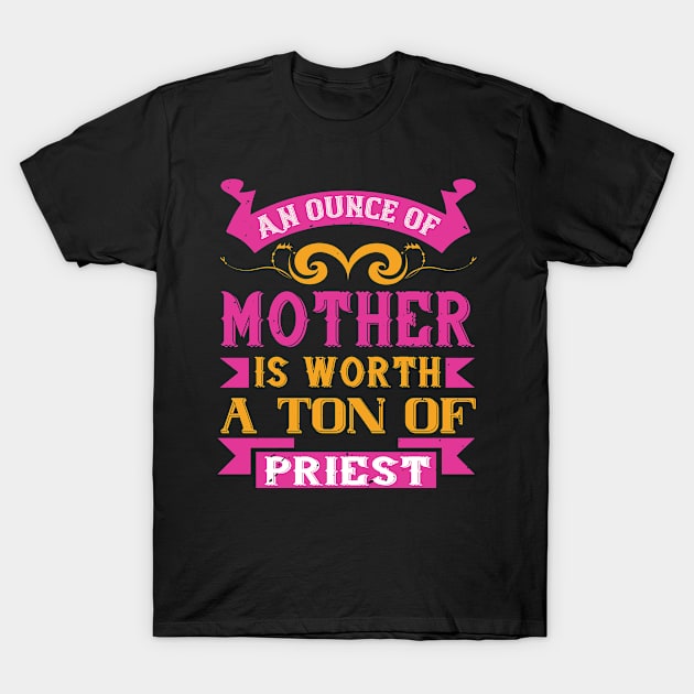 An ounce of mother is worth a ton of priest T-Shirt by 4Zimage